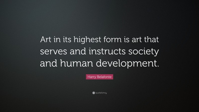 Harry Belafonte Quote: “Art in its highest form is art that serves and instructs society and human development.”