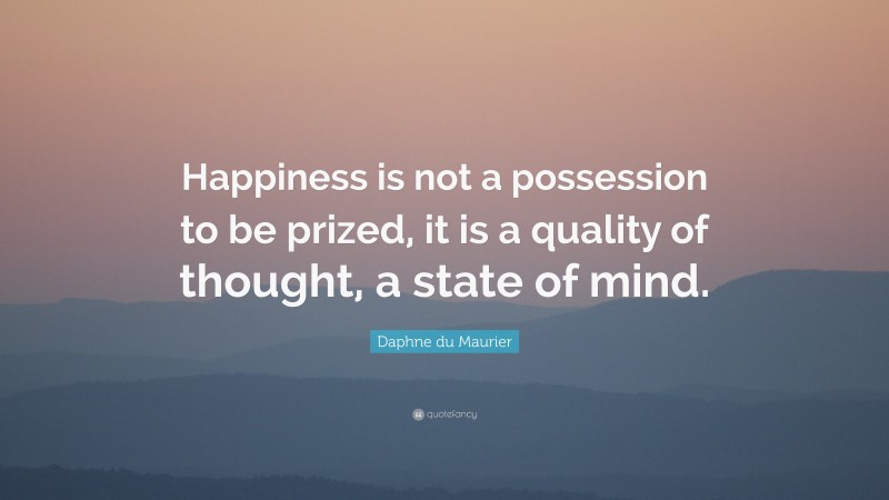 Daphne du Maurier Quote: “Happiness is not a possession to be prized, it is a quality of thought, a state of mind.”
