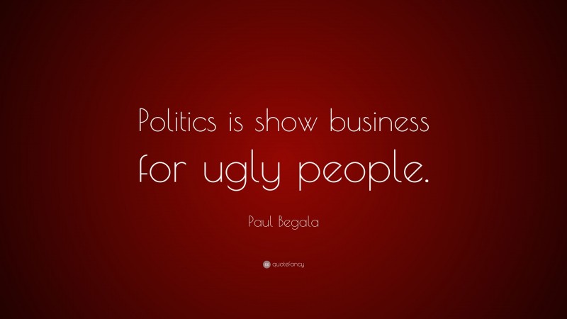Paul Begala Quote: “Politics is show business for ugly people.”