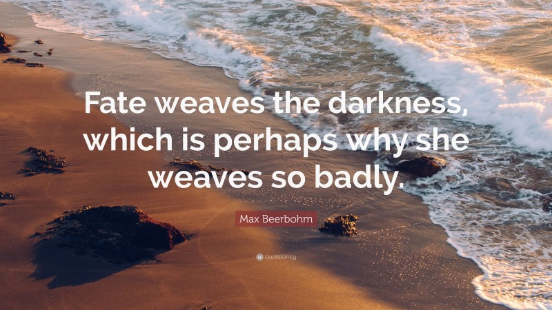 Max Beerbohm Quote: “Fate weaves the darkness, which is perhaps why she weaves so badly.”