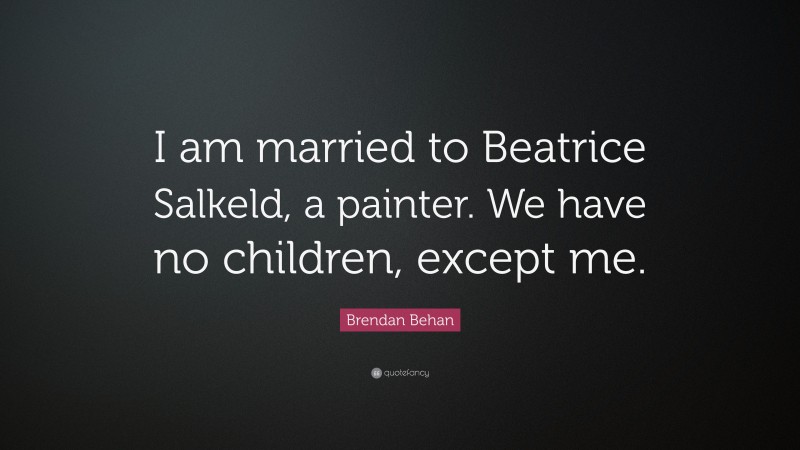 Brendan Behan Quote: “I am married to Beatrice Salkeld, a painter. We have no children, except me.”