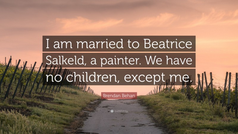 Brendan Behan Quote: “I am married to Beatrice Salkeld, a painter. We have no children, except me.”