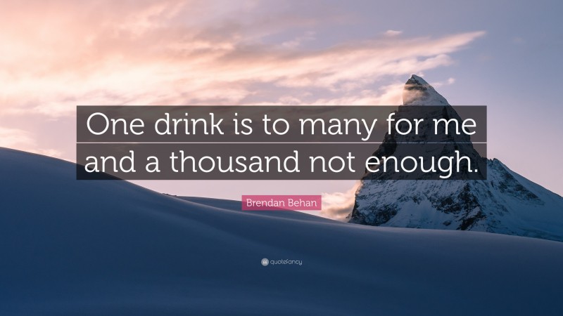 Brendan Behan Quote: “One drink is to many for me and a thousand not ...