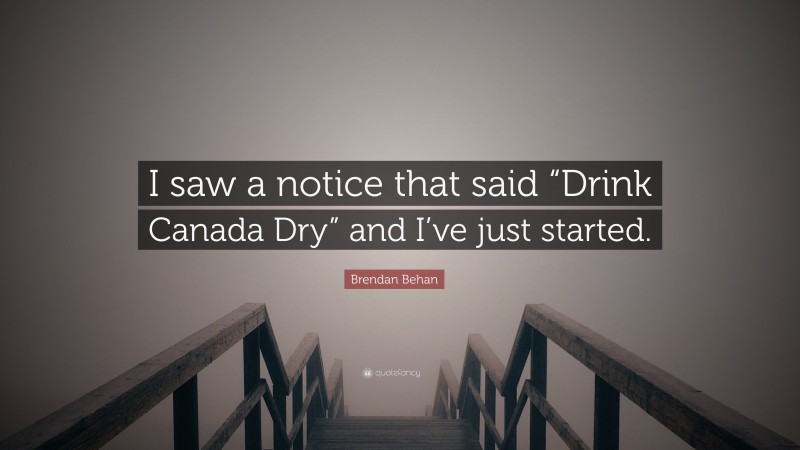Brendan Behan Quote: “I saw a notice that said “Drink Canada Dry” and I’ve just started.”