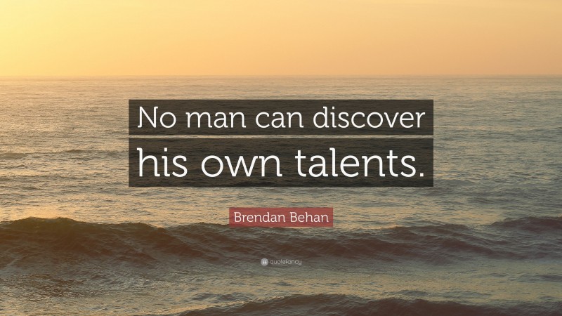 Brendan Behan Quote: “No man can discover his own talents.”