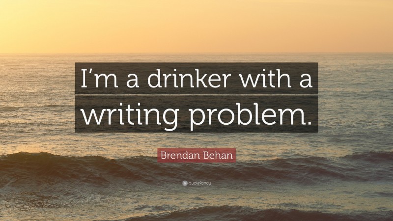 Brendan Behan Quote: “I’m a drinker with a writing problem.”