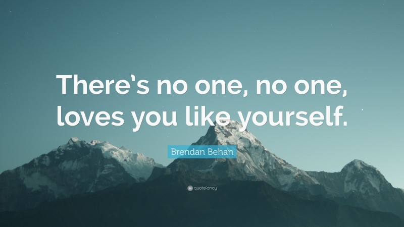 Brendan Behan Quote: “There’s no one, no one, loves you like yourself.”