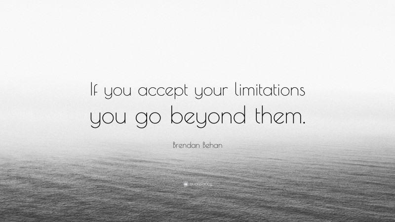 Brendan Behan Quote: “If you accept your limitations you go beyond them.”