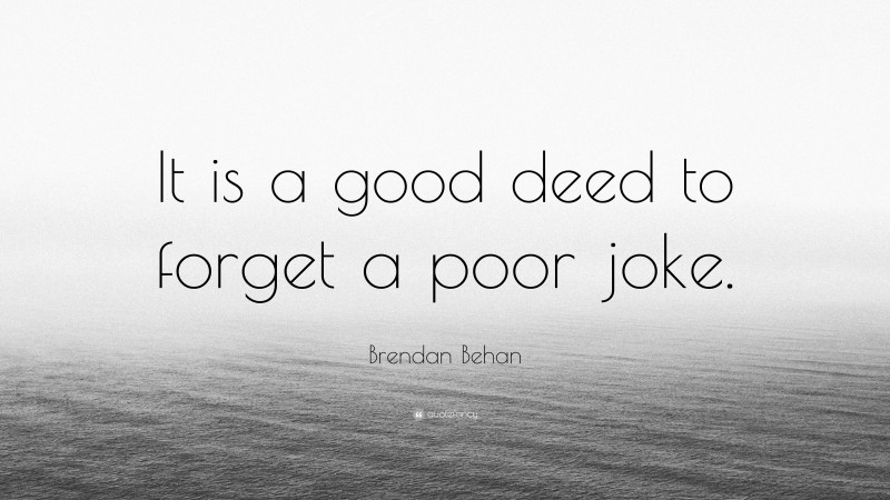 Brendan Behan Quote: “It is a good deed to forget a poor joke.”
