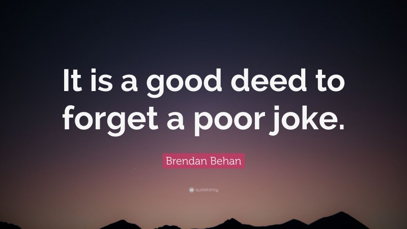 Brendan Behan Quote: “It is a good deed to forget a poor joke.”