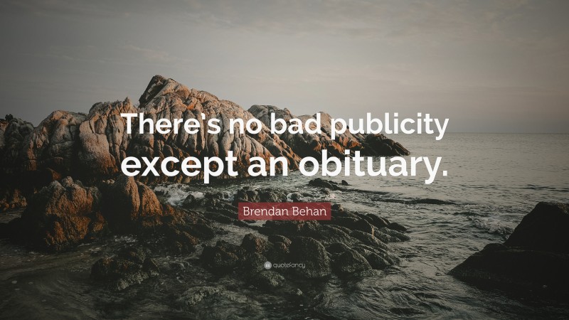 Brendan Behan Quote: “There’s no bad publicity except an obituary.”