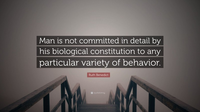 Ruth Benedict Quote: “Man is not committed in detail by his biological constitution to any particular variety of behavior.”
