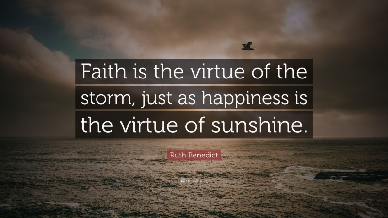 Ruth Benedict Quote: “Faith is the virtue of the storm, just as happiness is the virtue of sunshine.”