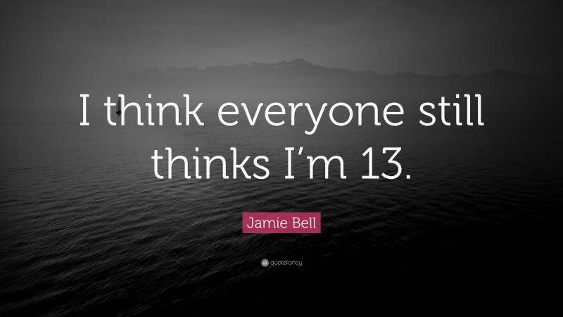 Jamie Bell Quote: “I think everyone still thinks I’m 13.”