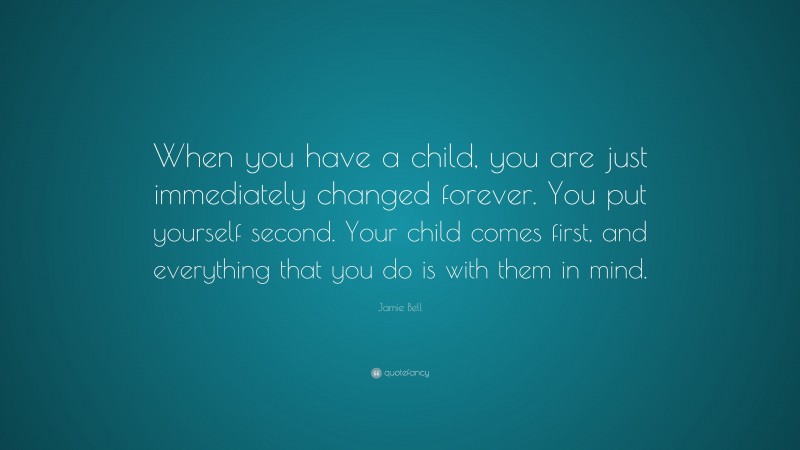 Jamie Bell Quote: “When you have a child, you are just immediately changed forever. You put yourself second. Your child comes first, and everything that you do is with them in mind.”