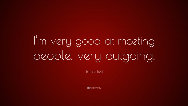 Jamie Bell Quote: “I’m very good at meeting people, very outgoing.”