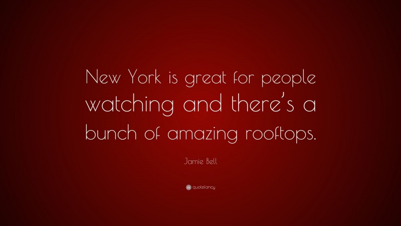 Jamie Bell Quote: “New York is great for people watching and there’s a bunch of amazing rooftops.”