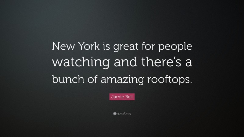 Jamie Bell Quote: “New York is great for people watching and there’s a bunch of amazing rooftops.”