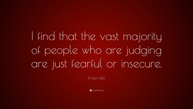 Kristen Bell Quote: “I find that the vast majority of people who are judging are just fearful or insecure.”