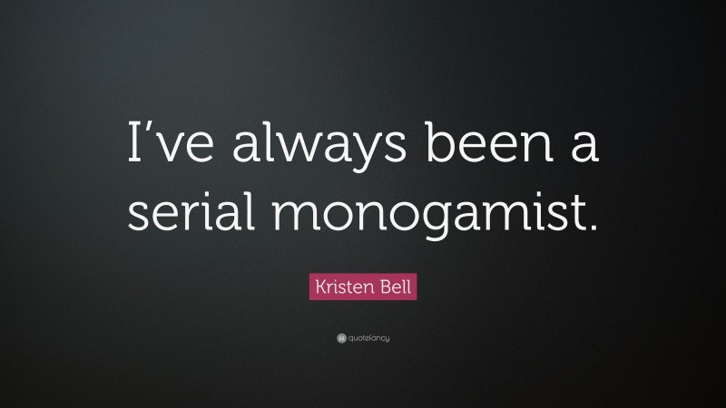 Kristen Bell Quote: “I’ve always been a serial monogamist.”