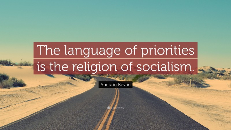Aneurin Bevan Quote: “The language of priorities is the religion of socialism.”