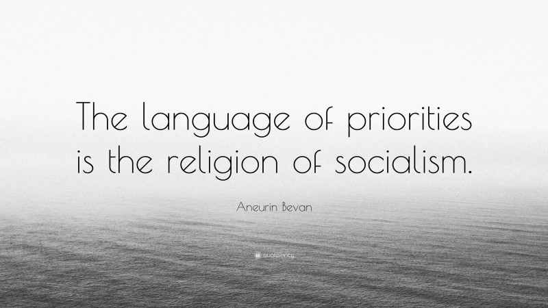 Aneurin Bevan Quote: “The language of priorities is the religion of socialism.”