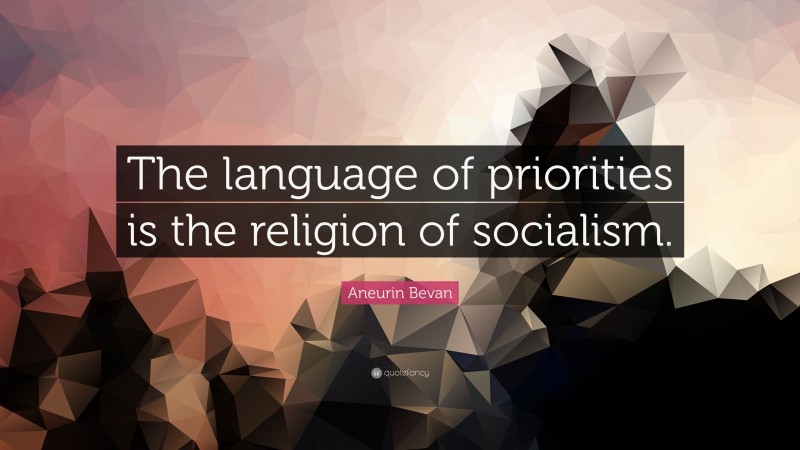 Aneurin Bevan Quote: “The language of priorities is the religion of socialism.”