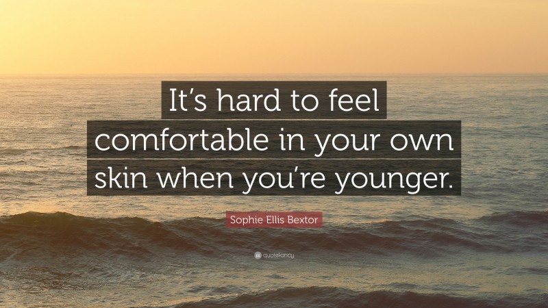 Sophie Ellis Bextor Quote: “It’s hard to feel comfortable in your own skin when you’re younger.”