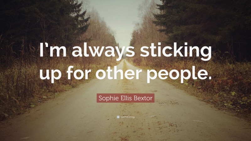 Sophie Ellis Bextor Quote: “I’m always sticking up for other people.”