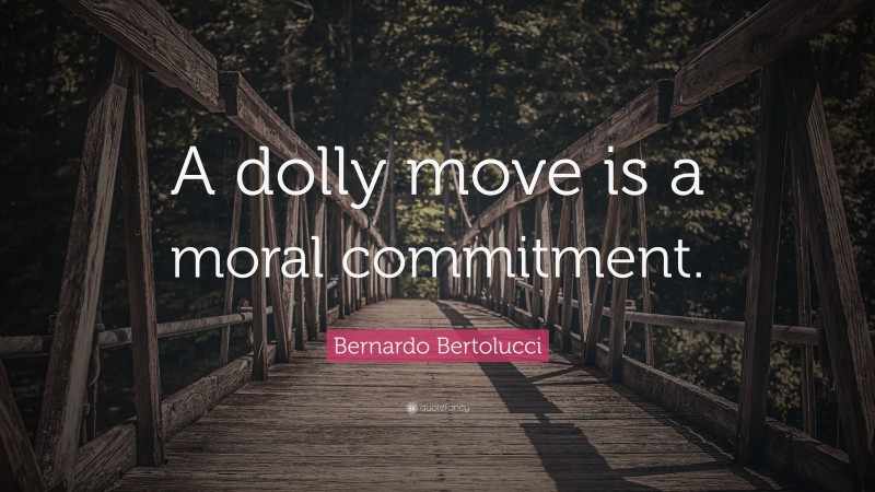 Bernardo Bertolucci Quote: “A dolly move is a moral commitment.”