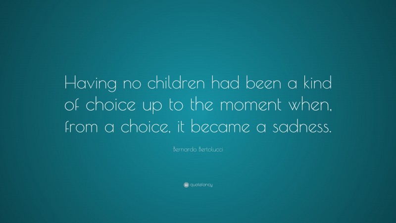 Bernardo Bertolucci Quote: “Having no children had been a kind of choice up to the moment when, from a choice, it became a sadness.”