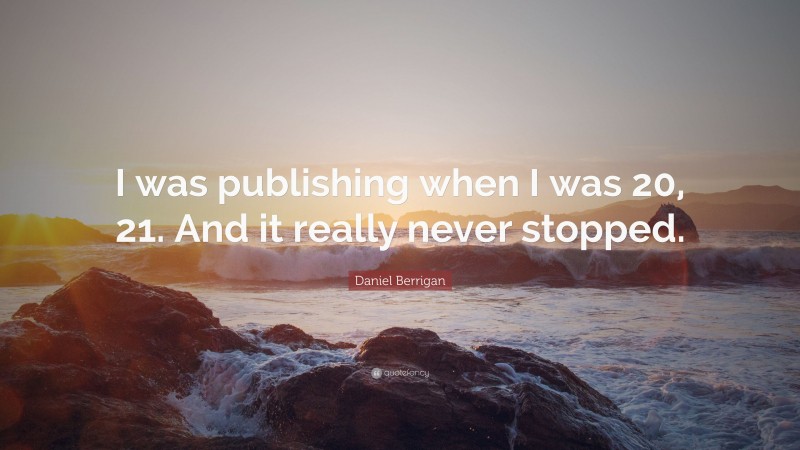 Daniel Berrigan Quote: “I was publishing when I was 20, 21. And it really never stopped.”