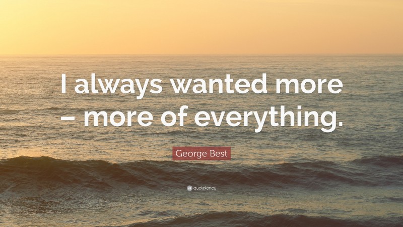 George Best Quote: “I always wanted more – more of everything.”