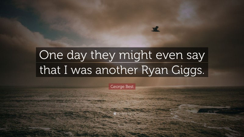 George Best Quote: “One day they might even say that I was another Ryan Giggs.”