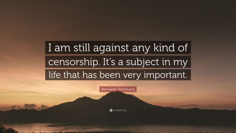 Bernardo Bertolucci Quote: “I am still against any kind of censorship. It’s a subject in my life that has been very important.”