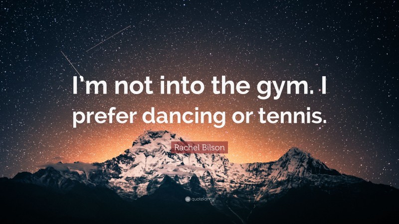 Rachel Bilson Quote: “I’m not into the gym. I prefer dancing or tennis.”