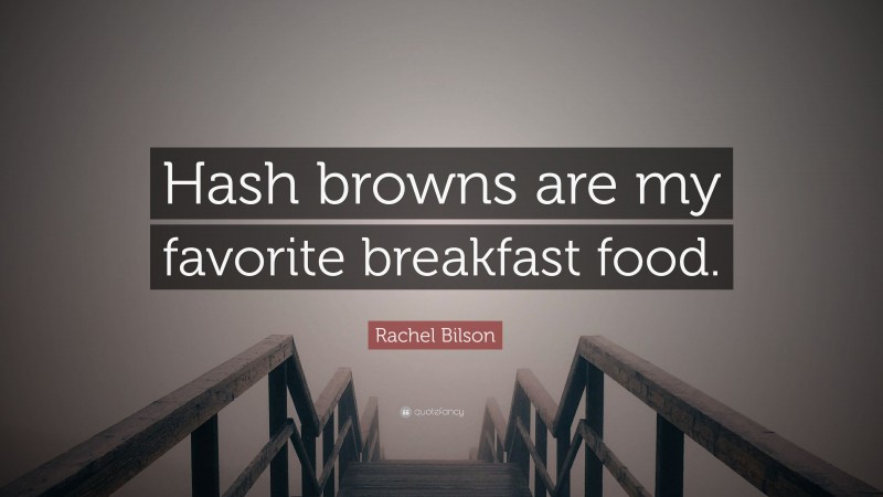 Rachel Bilson Quote: “Hash browns are my favorite breakfast food.”