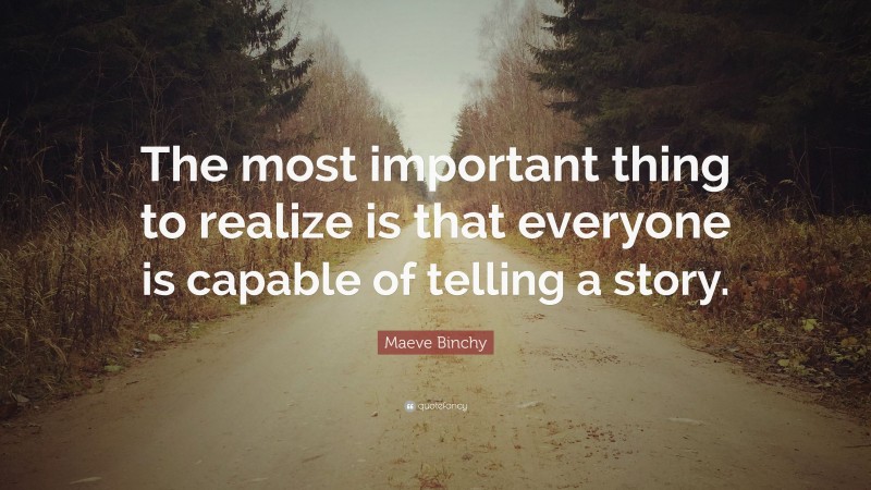 Maeve Binchy Quote: “The most important thing to realize is that everyone is capable of telling a story.”