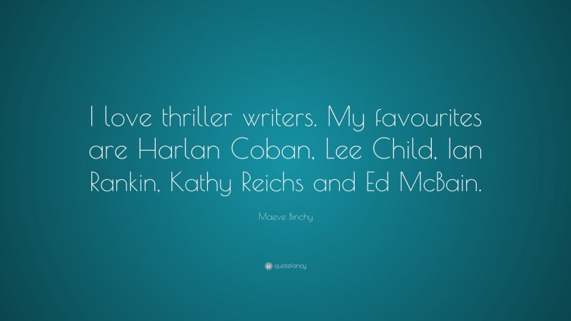 Maeve Binchy Quote: “I love thriller writers. My favourites are Harlan Coban, Lee Child, Ian Rankin, Kathy Reichs and Ed McBain.”