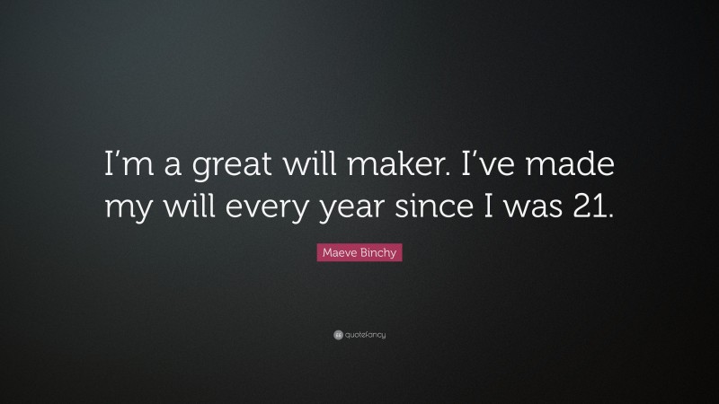 Maeve Binchy Quote: “I’m a great will maker. I’ve made my will every year since I was 21.”