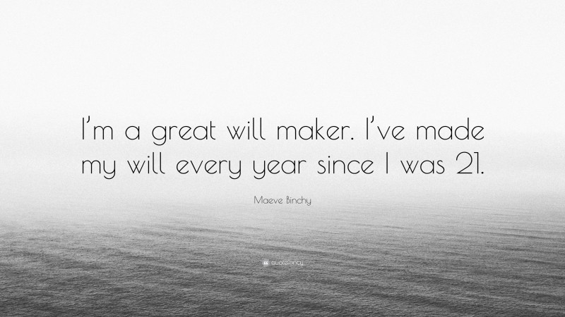 Maeve Binchy Quote: “I’m a great will maker. I’ve made my will every year since I was 21.”