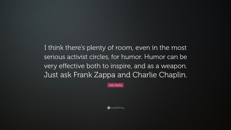 Jello Biafra Quote: “I think there’s plenty of room, even in the most serious activist circles, for humor. Humor can be very effective both to inspire, and as a weapon. Just ask Frank Zappa and Charlie Chaplin.”