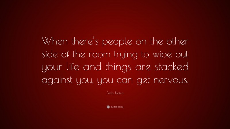 Jello Biafra Quote: “When there’s people on the other side of the room trying to wipe out your life and things are stacked against you, you can get nervous.”