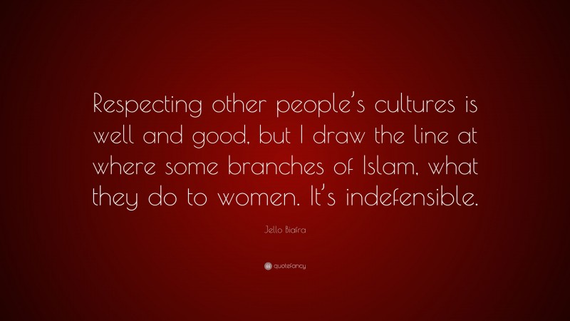Jello Biafra Quote: “Respecting other people’s cultures is well and good, but I draw the line at where some branches of Islam, what they do to women. It’s indefensible.”