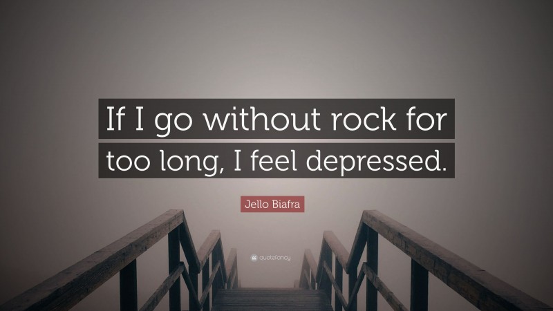 Jello Biafra Quote: “If I go without rock for too long, I feel depressed.”