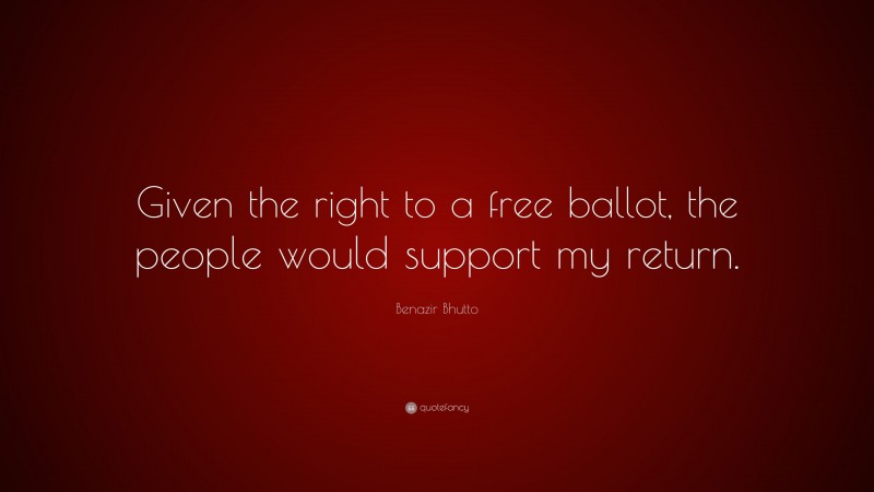 Benazir Bhutto Quote: “Given the right to a free ballot, the people would support my return.”