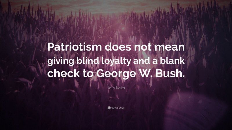 Jello Biafra Quote: “Patriotism does not mean giving blind loyalty and a blank check to George W. Bush.”