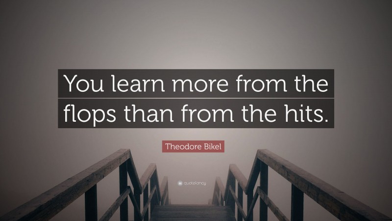 Theodore Bikel Quote: “You learn more from the flops than from the hits.”