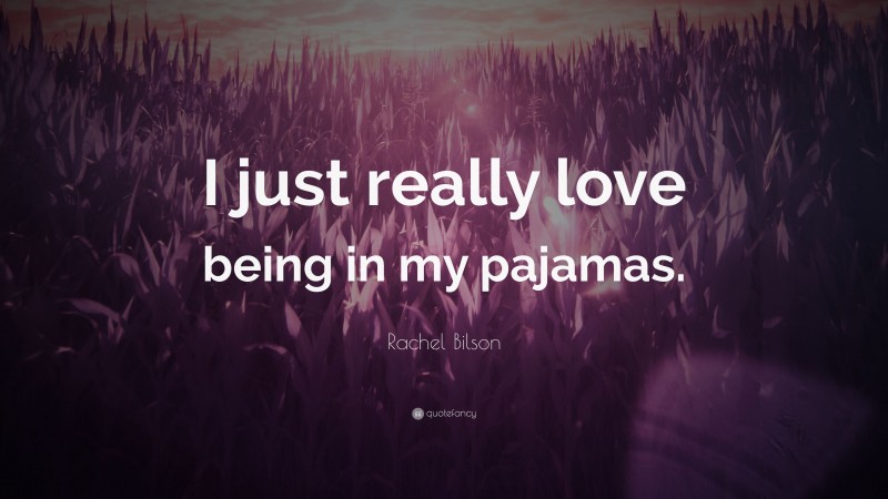 Rachel Bilson Quote: “I just really love being in my pajamas.”
