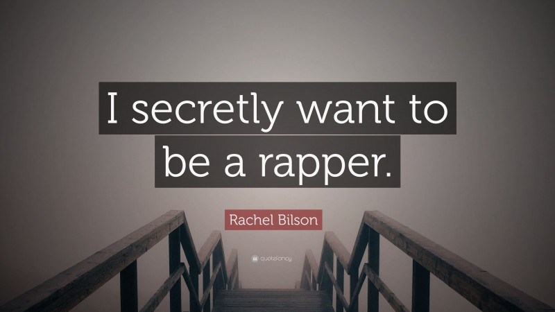 Rachel Bilson Quote: “I secretly want to be a rapper.”